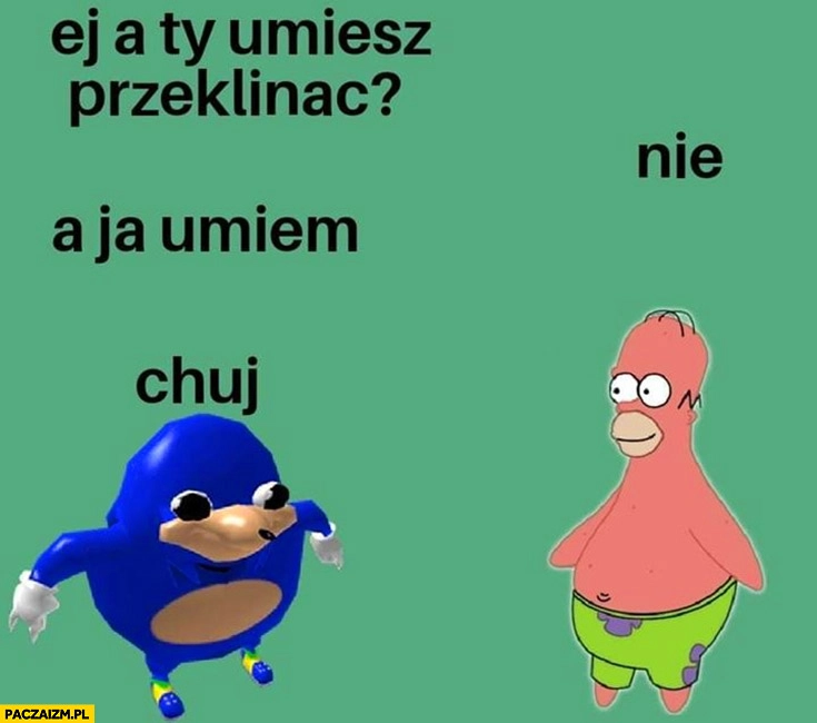 
    Ej a Ty umiesz przeklinać? Nie, a ja umiem dzieci