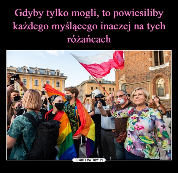 
    Gdyby tylko mogli, to powiesiliby każdego myślącego inaczej na tych różańcach