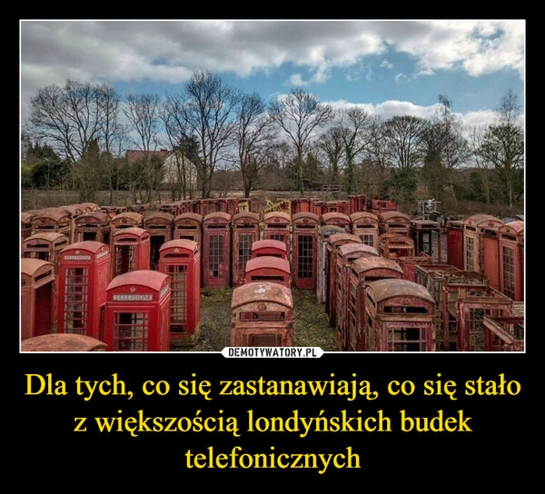 
    Dla tych, co się zastanawiają, co się stało z większością londyńskich budek telefonicznych