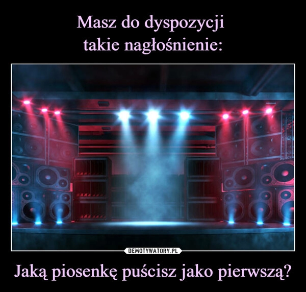 
    Masz do dyspozycji 
takie nagłośnienie: Jaką piosenkę puścisz jako pierwszą?