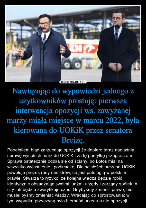 
    Nawiązując do wypowiedzi jednego z użytkowników prostuję: pierwsza interwencja opozycji ws. zawyżanej marży miała miejsce w marcu 2022, była kierowana do UOKiK przez senatora Brejzę. 