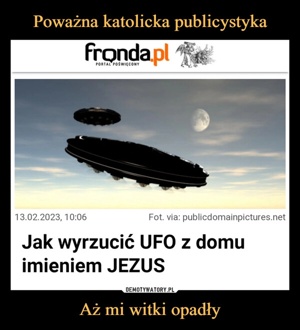 
    Poważna katolicka publicystyka Aż mi witki opadły