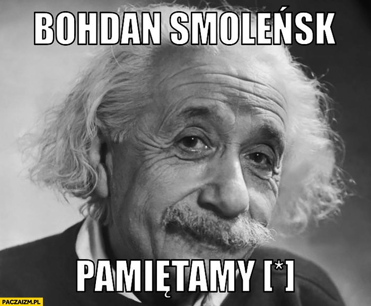 
    Bohdan Smoleńsk pamiętamy Albert Einstein