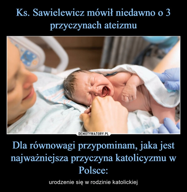 
    Ks. Sawielewicz mówił niedawno o 3 przyczynach ateizmu Dla równowagi przypominam, jaka jest najważniejsza przyczyna katolicyzmu w Polsce: 