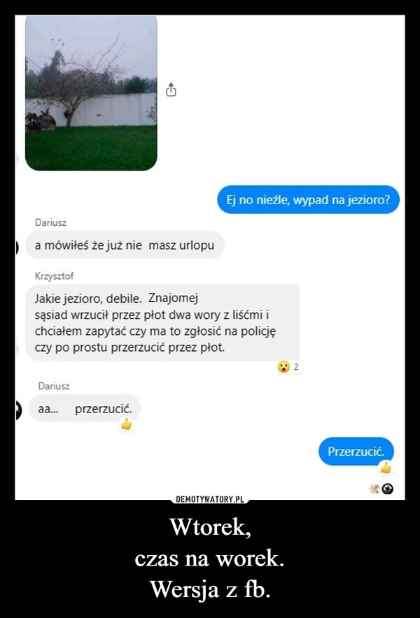 
    Wtorek,
czas na worek.
Wersja z fb.