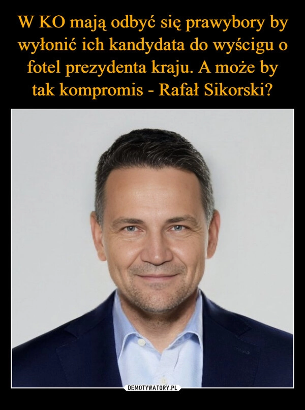 
    W KO mają odbyć się prawybory by wyłonić ich kandydata do wyścigu o fotel prezydenta kraju. A może by tak kompromis - Rafał Sikorski?