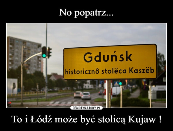 
    No popatrz... To i Łódź może być stolicą Kujaw !