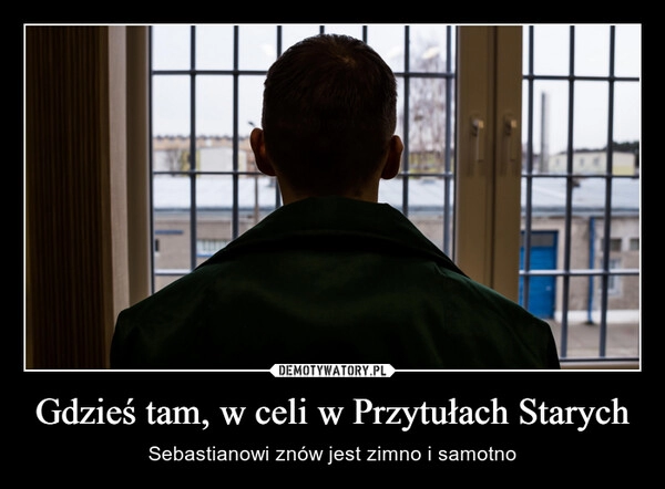 
    Gdzieś tam, w celi w Przytułach Starych