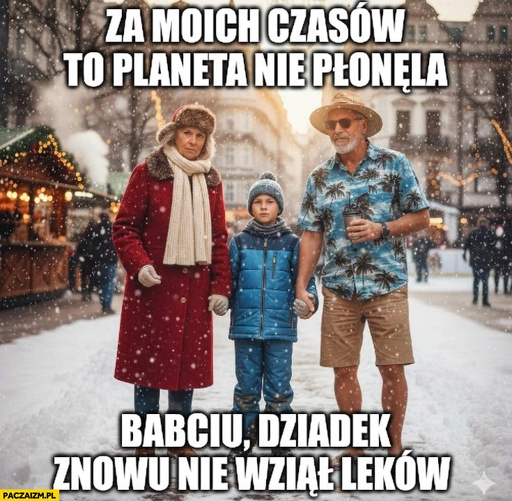 
    Za moich czasów to planeta nie płonęła, babciu dziadek znowu nie wziął leków