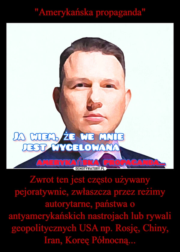 
    "Amerykańska propaganda" Zwrot ten jest często używany pejoratywnie, zwłaszcza przez reżimy autorytarne, państwa o antyamerykańskich nastrojach lub rywali geopolitycznych USA np. Rosję, Chiny, Iran, Koreę Północną...