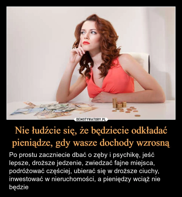 
    Nie łudźcie się, że będziecie odkładać pieniądze, gdy wasze dochody wzrosną