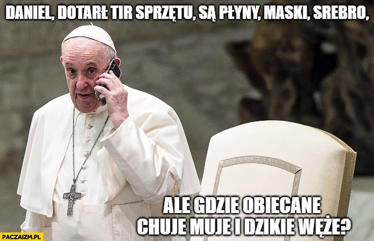 
    Papież Franciszek do Obajtka Daniel dotarł tir sprzętu ale gdzie obiecane chuje muje dzikie węże