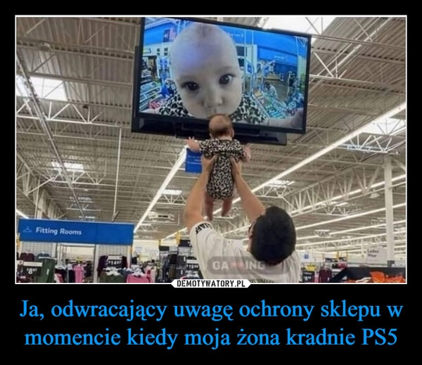 
    Ja, odwracający uwagę ochrony sklepu w momencie kiedy moja żona kradnie PS5