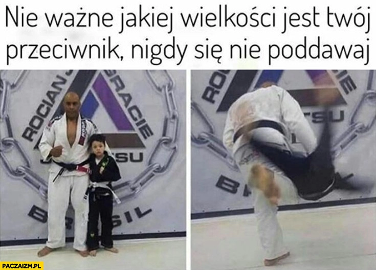 
    Nie ważne jakiej wielkości jest Twój przeciwnik nigdy się nie poddawaj duży bije małego