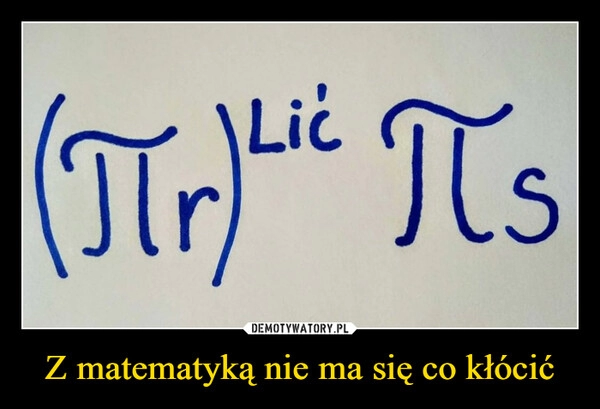 
    Z matematyką nie ma się co kłócić