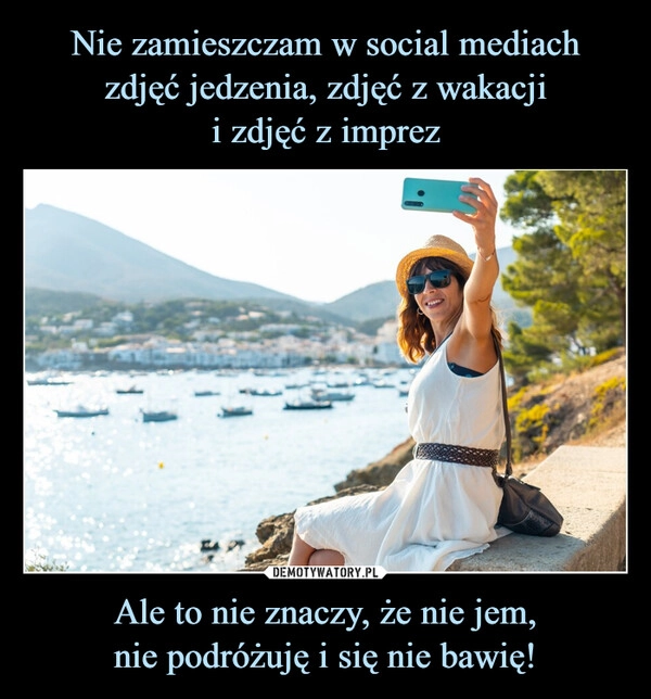 
    Nie zamieszczam w social mediach
zdjęć jedzenia, zdjęć z wakacji
i zdjęć z imprez Ale to nie znaczy, że nie jem,
nie podróżuję i się nie bawię!