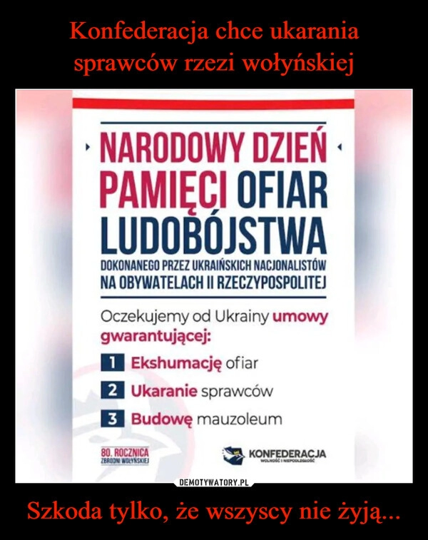 
    Konfederacja chce ukarania sprawców rzezi wołyńskiej Szkoda tylko, że wszyscy nie żyją...