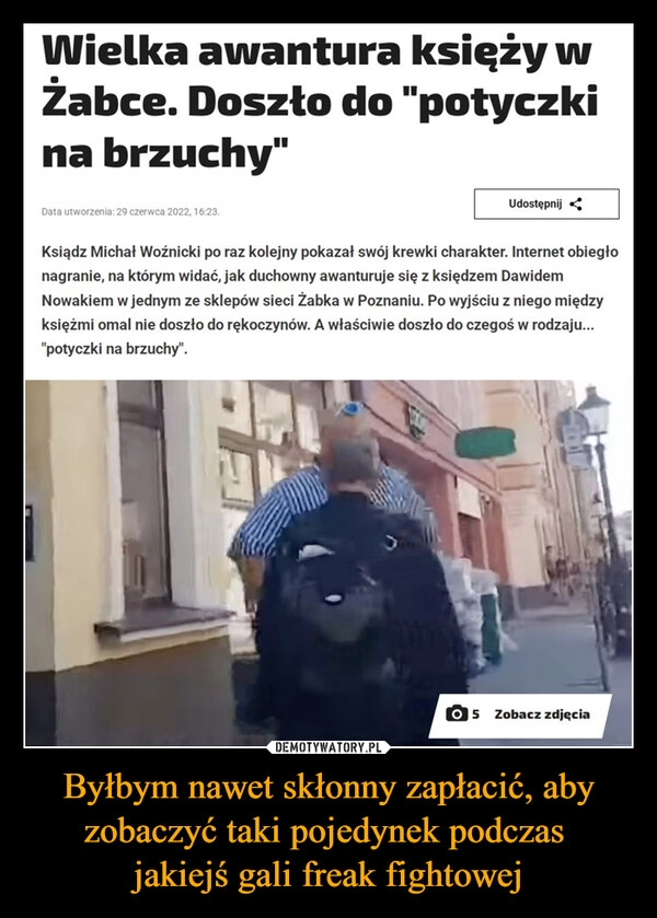 
    Byłbym nawet skłonny zapłacić, aby zobaczyć taki pojedynek podczas 
jakiejś gali freak fightowej
