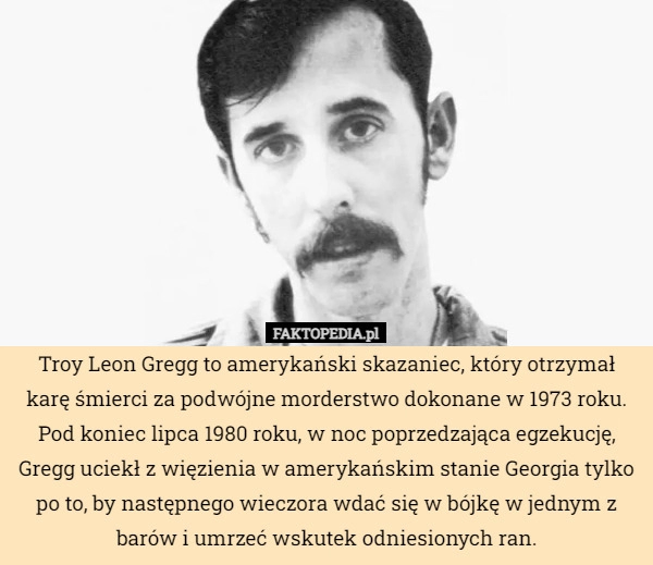 
    Troy Leon Gregg to amerykański skazaniec, który otrzymał karę śmierci za