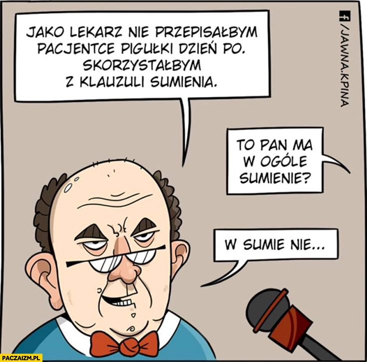 
    Jako lekarz nie przepisałbym pacjentce pigułki „dzień po”, skorzystałbym z klauzuli sumienia. To Pan ma w ogóle sumienie? W sumie nie