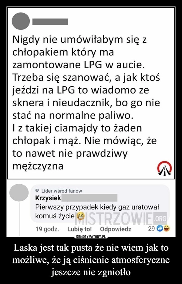 
    Laska jest tak pusta że nie wiem jak to możliwe, że ją ciśnienie atmosferyczne jeszcze nie zgniotło