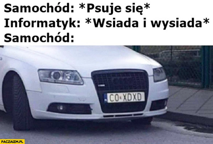 
    Samochód psuje się informatyk wsiada i wysiada, samochód co XD