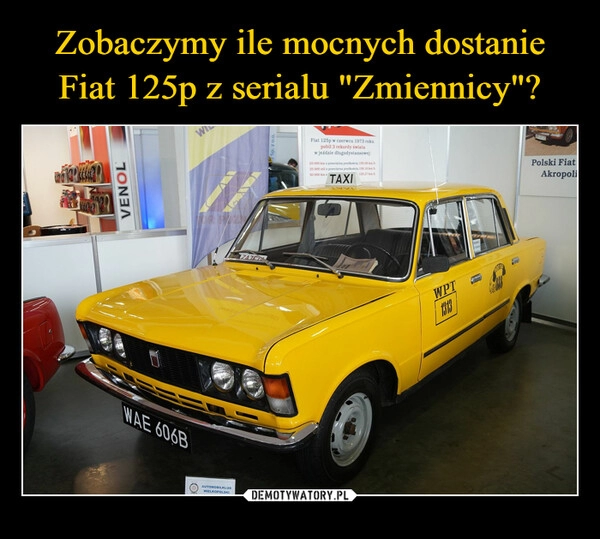 
    
Zobaczymy ile mocnych dostanie Fiat 125p z serialu "Zmiennicy"? 