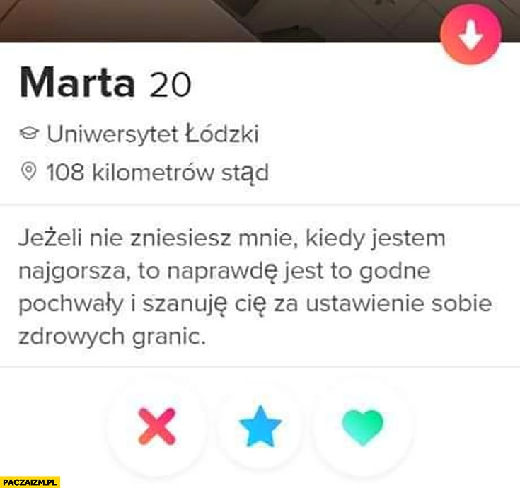 
    Tinder jeżeli nie zniesiesz mnie kiedy jestem najgorsza to naprawdę jest to godne pochwały i szanuje Cię za ustawienie sobie zdrowych granic