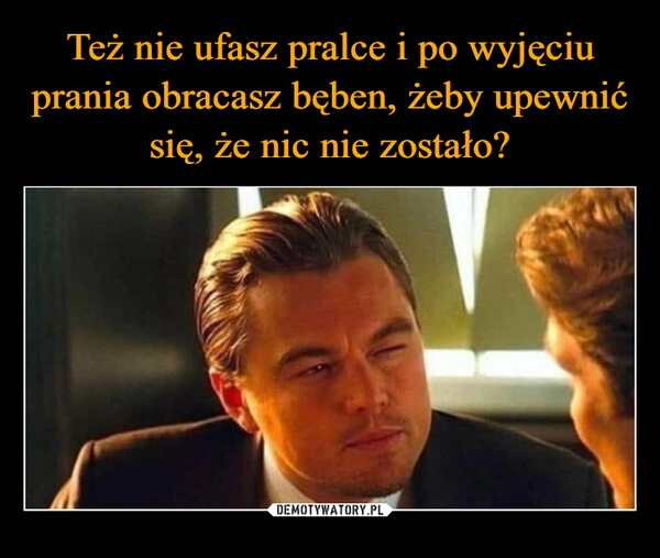 
    Też nie ufasz pralce i po wyjęciu prania obracasz bęben, żeby upewnić się, że nic nie zostało?