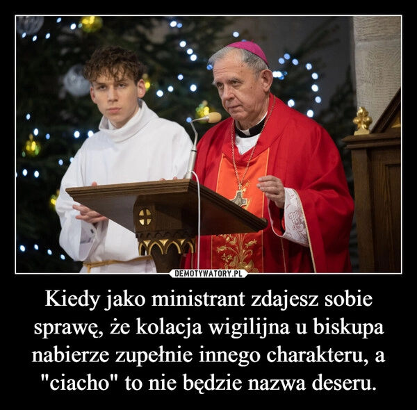 
    Kiedy jako ministrant zdajesz sobie sprawę, że kolacja wigilijna u biskupa nabierze zupełnie innego charakteru, a "ciacho" to nie będzie nazwa deseru.