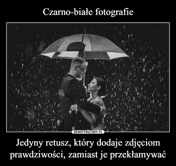 
    Czarno-białe fotografie Jedyny retusz, który dodaje zdjęciom prawdziwości, zamiast je przekłamywać