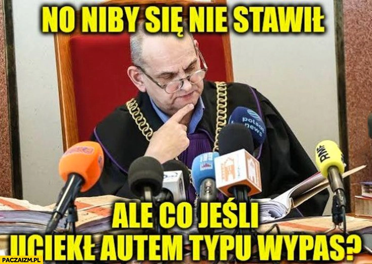 
    Sędzia Karol Radaszkiewicz no niby się nie stawił ale co jeśli uciekł autem typu wypas? Kozanecki