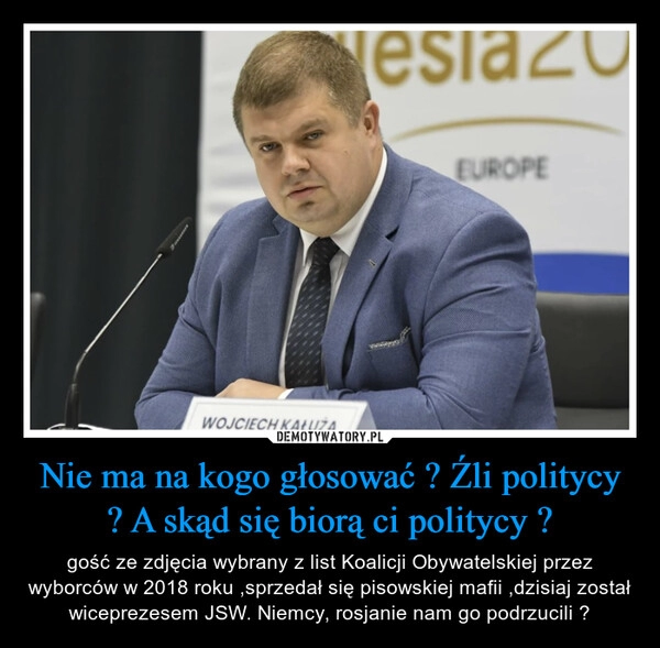 
    
Nie ma na kogo głosować ? Źli politycy ? A skąd się biorą ci politycy ? 