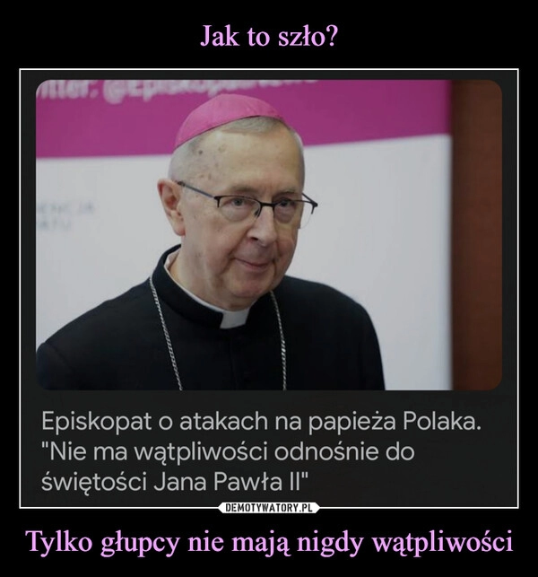 
    Jak to szło? Tylko głupcy nie mają nigdy wątpliwości