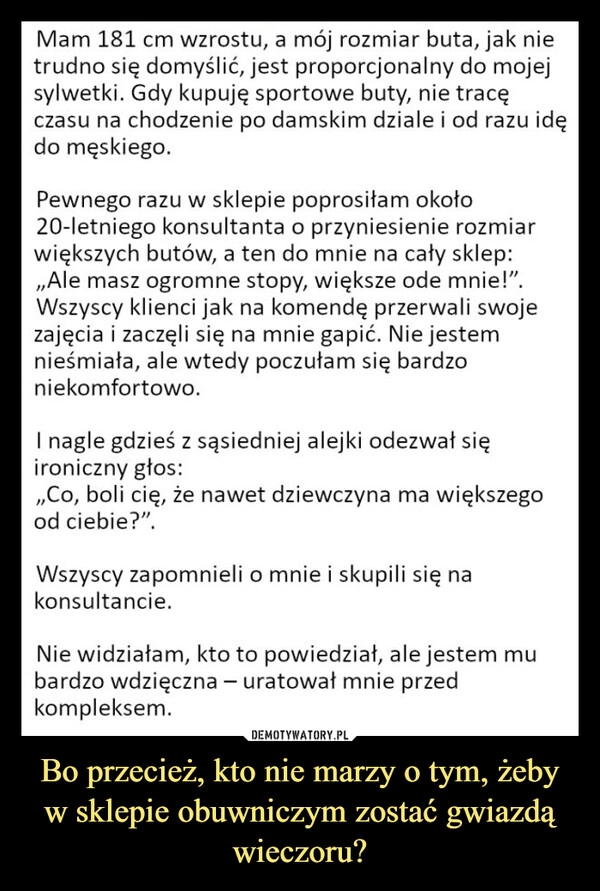 
    Bo przecież, kto nie marzy o tym, żeby w sklepie obuwniczym zostać gwiazdą wieczoru?