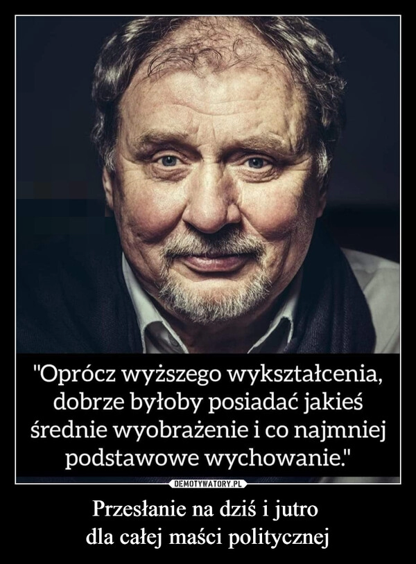 
    Przesłanie na dziś i jutro 
dla całej maści politycznej