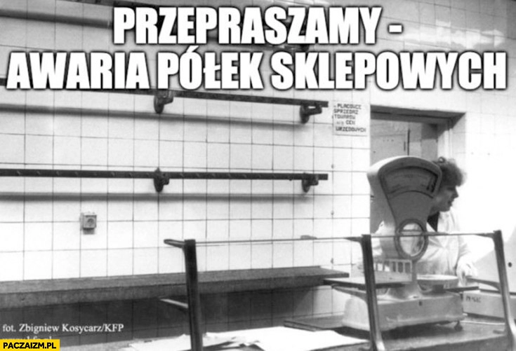 
    Przepraszamy awaria półek sklepowych nic nie ma za komuny