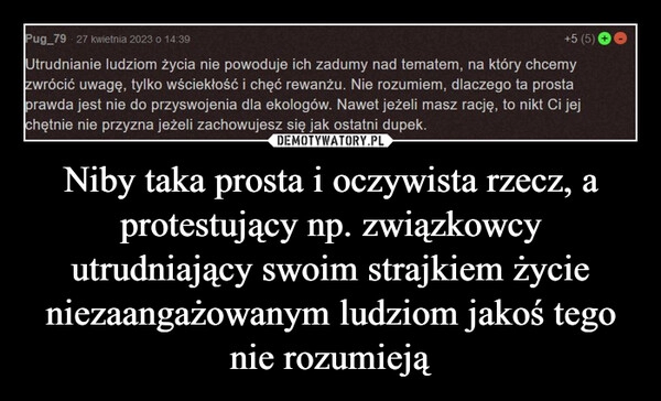 
    Niby taka prosta i oczywista rzecz, a protestujący np. związkowcy utrudniający swoim strajkiem życie niezaangażowanym ludziom jakoś tego nie rozumieją