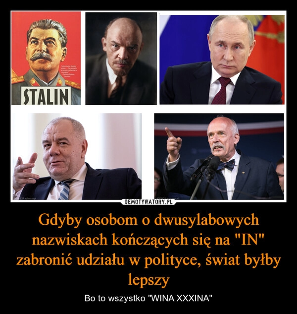 
    Gdyby osobom o dwusylabowych nazwiskach kończących się na "IN" zabronić udziału w polityce, świat byłby lepszy