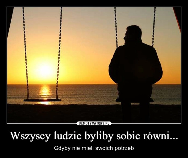 
    Wszyscy ludzie byliby sobie równi...