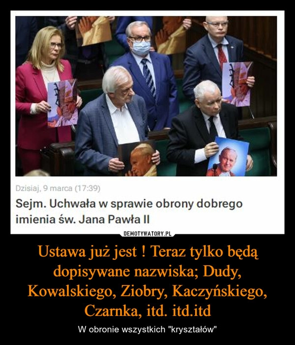 
    Ustawa już jest ! Teraz tylko będą dopisywane nazwiska; Dudy, Kowalskiego, Ziobry, Kaczyńskiego, Czarnka, itd. itd.itd