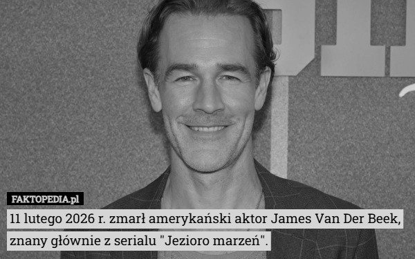 
    11 lutego 2026 r. zmarł amerykański aktor James Van Der Beek, znany głównie