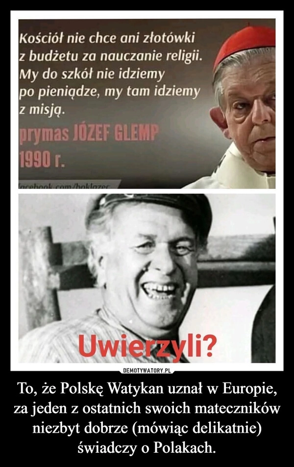 
    To, że Polskę Watykan uznał w Europie, za jeden z ostatnich swoich mateczników niezbyt dobrze (mówiąc delikatnie) świadczy o Polakach.