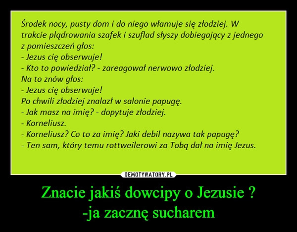 
    Znacie jakiś dowcipy o Jezusie ?
-ja zacznę sucharem