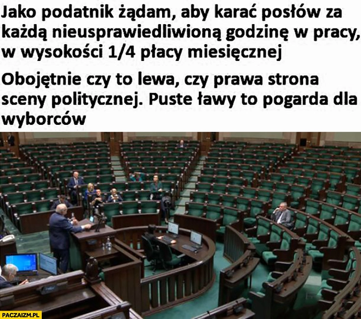 
    Jako podatnik żądam by karać posłów za nieusprawiedliwiona nieobecność w sejmie puste ławy to pogarda dla wyborców