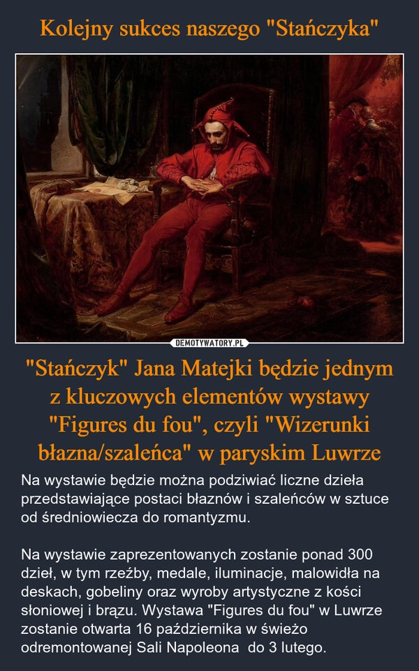 
    Kolejny sukces naszego "Stańczyka" "Stańczyk" Jana Matejki będzie jednym z kluczowych elementów wystawy "Figures du fou", czyli "Wizerunki błazna/szaleńca" w paryskim Luwrze