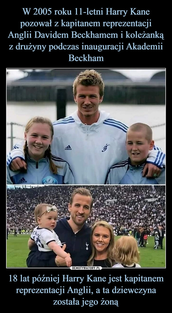 
    W 2005 roku 11-letni Harry Kane pozował z kapitanem reprezentacji Anglii Davidem Beckhamem i koleżanką z drużyny podczas inauguracji Akademii Beckham 18 lat później Harry Kane jest kapitanem reprezentacji Anglii, a ta dziewczyna została jego żoną