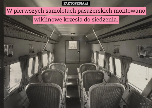 
    W pierwszych samolotach pasażerskich montowano wiklinowe krzesła do siedzenia.