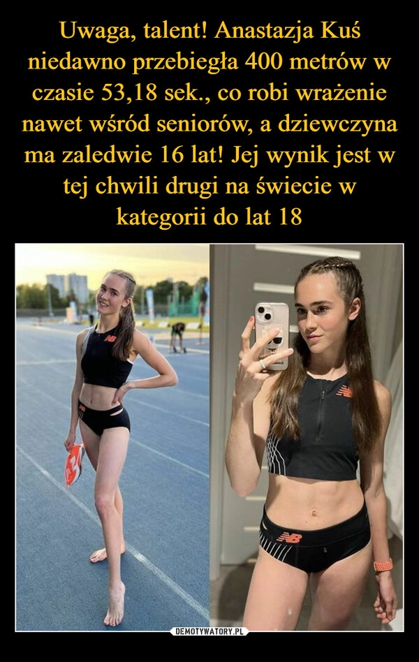 
    Uwaga, talent! Anastazja Kuś niedawno przebiegła 400 metrów w czasie 53,18 sek., co robi wrażenie nawet wśród seniorów, a dziewczyna ma zaledwie 16 lat! Jej wynik jest w tej chwili drugi na świecie w kategorii do lat 18