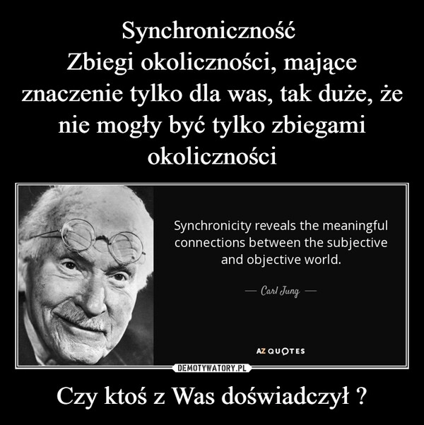 
    Synchroniczność 
Zbiegi okoliczności, mające znaczenie tylko dla was, tak duże, że nie mogły być tylko zbiegami okoliczności Czy ktoś z Was doświadczył ?